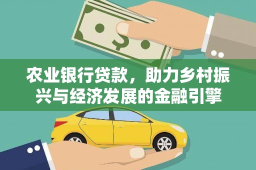 门头沟农业银行贷款，助力乡村振兴与经济发展的金融引擎