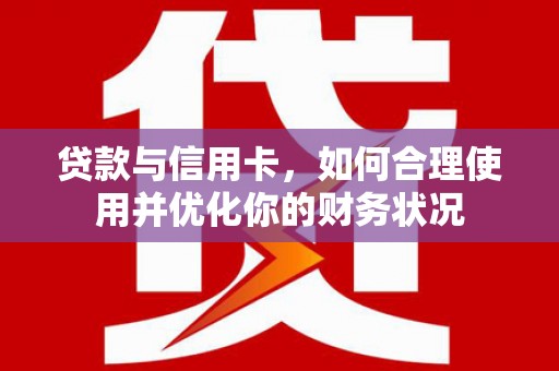 门头沟贷款与信用卡，如何合理使用并优化你的财务状况