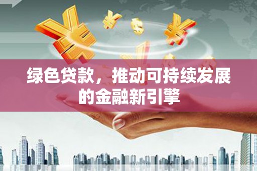 门头沟绿色贷款，推动可持续发展的金融新引擎