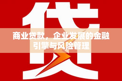 门头沟商业贷款，企业发展的金融引擎与风险管理