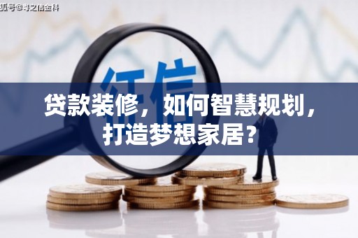 门头沟贷款装修，如何智慧规划，打造梦想家居？