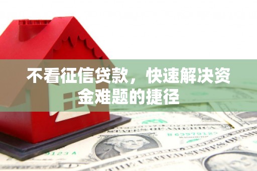 门头沟不看征信贷款，快速解决资金难题的捷径