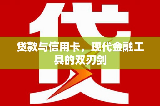 门头沟贷款与信用卡，现代金融工具的双刃剑