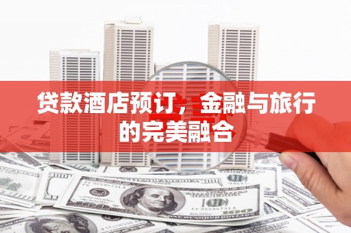 门头沟贷款酒店预订，金融与旅行的完美融合