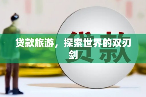门头沟贷款旅游，探索世界的双刃剑