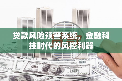 门头沟贷款风险预警系统，金融科技时代的风控利器