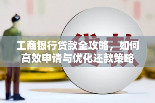门头沟工商银行贷款全攻略，如何高效申请与优化还款策略