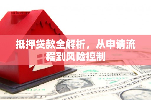 门头沟抵押贷款全解析，从申请流程到风险控制