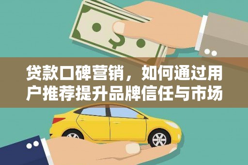 门头沟贷款口碑营销，如何通过用户推荐提升品牌信任与市场份额