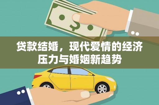 门头沟贷款结婚，现代爱情的经济压力与婚姻新趋势