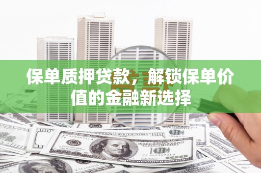 门头沟保单质押贷款，解锁保单价值的金融新选择