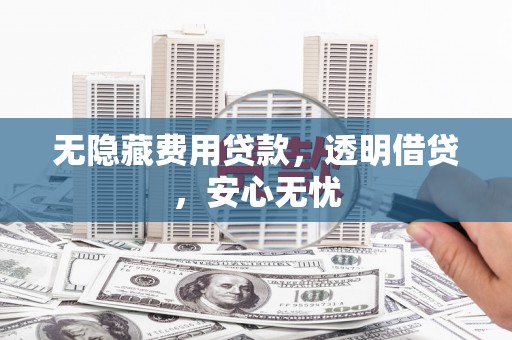 门头沟无隐藏费用贷款，透明借贷，安心无忧