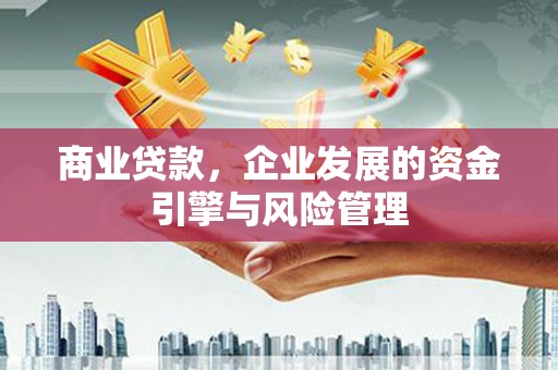 门头沟商业贷款，企业发展的资金引擎与风险管理