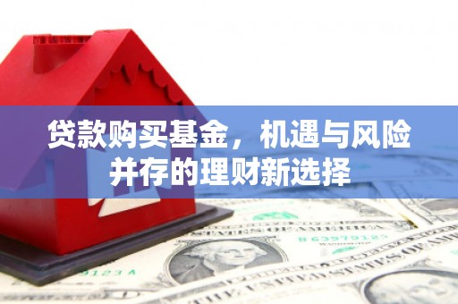 门头沟贷款购买基金，机遇与风险并存的理财新选择