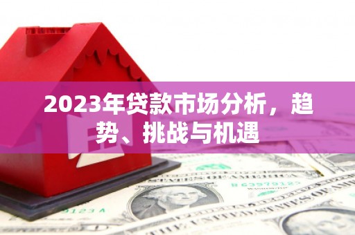 门头沟2023年贷款市场分析，趋势、挑战与机遇