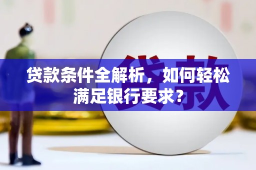 门头沟贷款条件全解析，如何轻松满足银行要求？