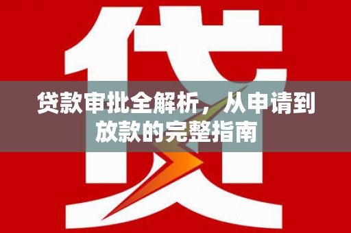 门头沟贷款审批全解析,从申请到放款的完整指南 门头沟贷款审批全解析,从申请到放款的完整指南