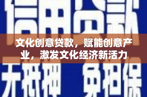 门头沟文化创意贷款，赋能创意产业，激发文化经济新活力