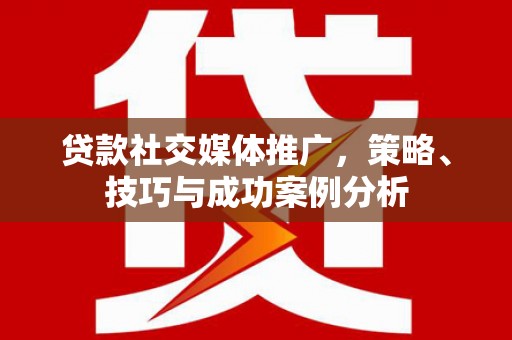 门头沟贷款社交媒体推广，策略、技巧与成功案例分析