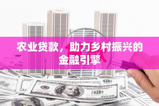 门头沟农业贷款，助力乡村振兴的金融引擎