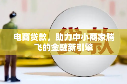 门头沟电商贷款，助力中小商家腾飞的金融新引擎
