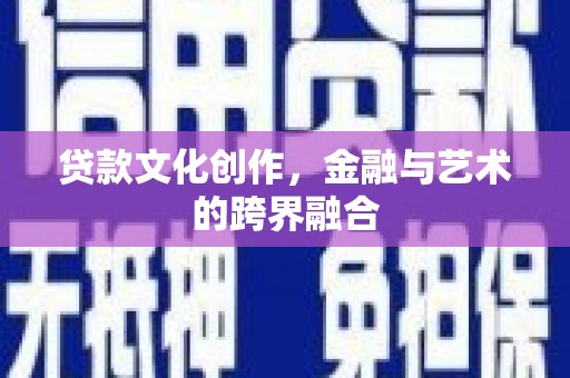 门头沟贷款文化创作，金融与艺术的跨界融合