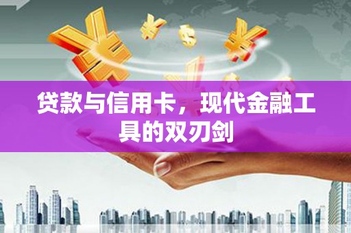 门头沟贷款与信用卡，现代金融工具的双刃剑