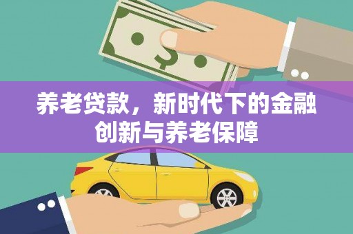 门头沟养老贷款，新时代下的金融创新与养老保障