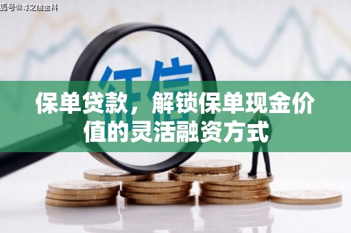 门头沟保单贷款，解锁保单现金价值的灵活融资方式