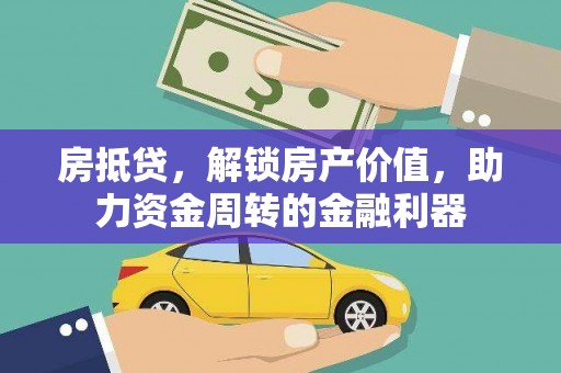 门头沟房抵贷，解锁房产价值，助力资金周转的金融利器