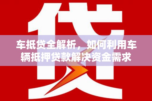 门头沟车抵贷全解析，如何利用车辆抵押贷款解决资金需求