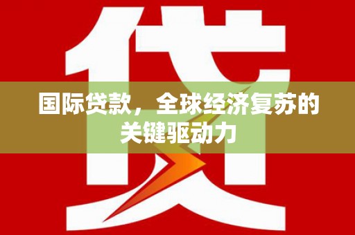 门头沟国际贷款，全球经济复苏的关键驱动力