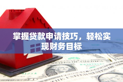 门头沟掌握贷款申请技巧，轻松实现财务目标