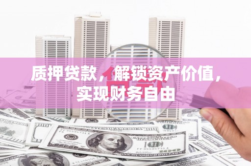门头沟质押贷款，解锁资产价值，实现财务自由