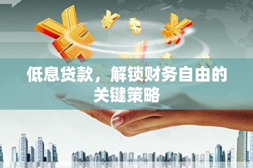 门头沟低息贷款，解锁财务自由的关键策略