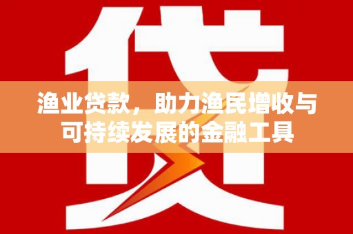 门头沟渔业贷款，助力渔民增收与可持续发展的金融工具