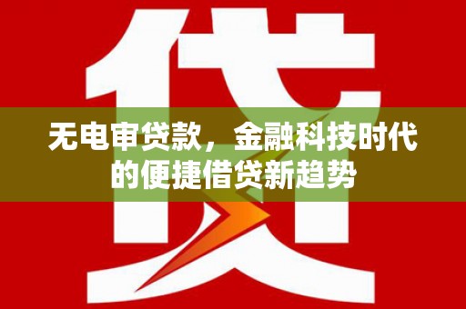 门头沟无电审贷款，金融科技时代的便捷借贷新趋势