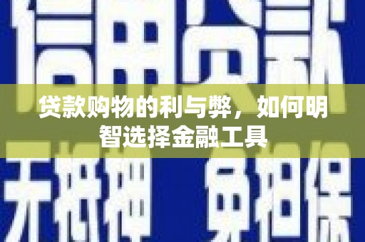 门头沟贷款购物的利与弊，如何明智选择金融工具