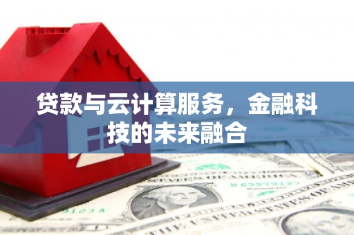 门头沟贷款与云计算服务，金融科技的未来融合