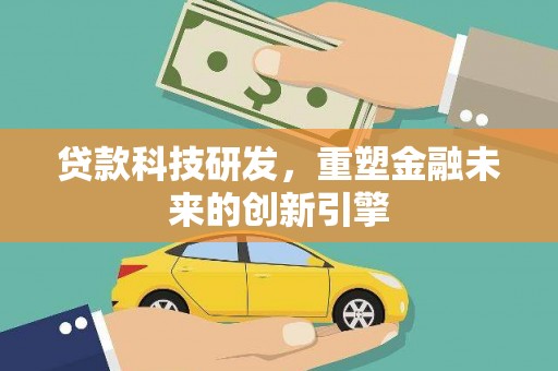 门头沟贷款科技研发，重塑金融未来的创新引擎