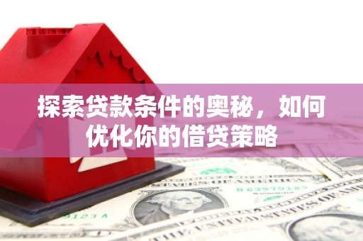 门头沟探索贷款条件的奥秘，如何优化你的借贷策略