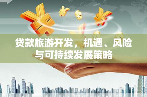 门头沟贷款旅游开发，机遇、风险与可持续发展策略