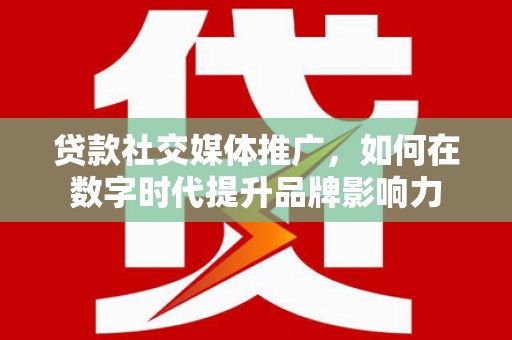 门头沟贷款社交媒体推广，如何在数字时代提升品牌影响力