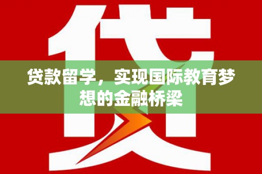 门头沟贷款留学，实现国际教育梦想的金融桥梁