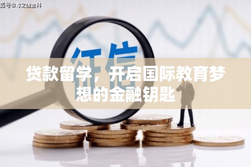 门头沟贷款留学，开启国际教育梦想的金融钥匙