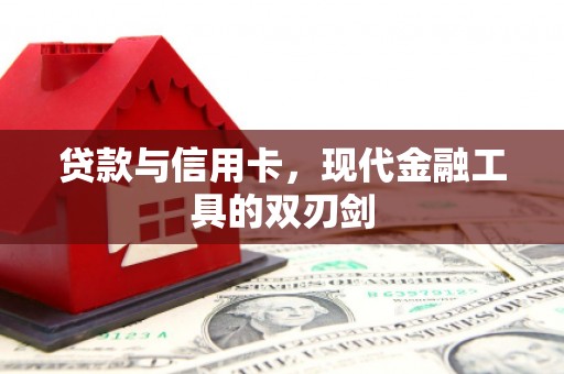 门头沟贷款与信用卡，现代金融工具的双刃剑