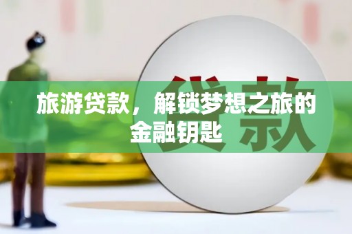 门头沟旅游贷款，解锁梦想之旅的金融钥匙