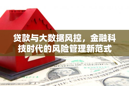 门头沟贷款与大数据风控，金融科技时代的风险管理新范式