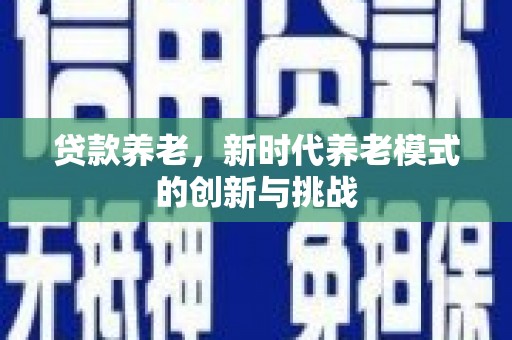 门头沟贷款养老，新时代养老模式的创新与挑战