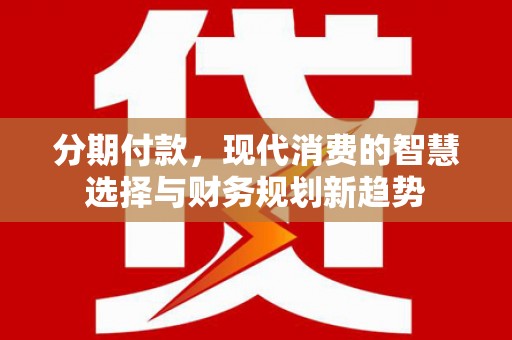 门头沟分期付款，现代消费的智慧选择与财务规划新趋势